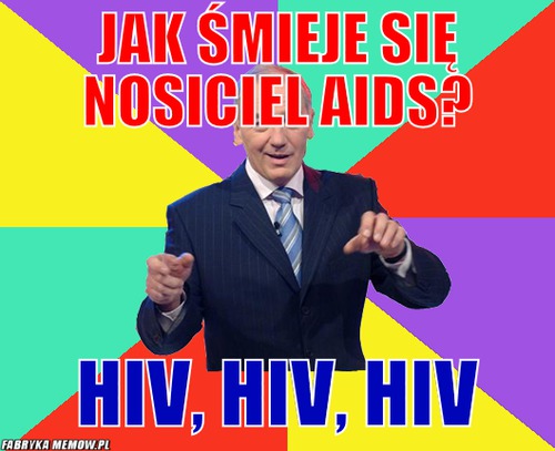Jak śmieje się nosiciel aids? – jak śmieje się nosiciel aids? hiv, hiv, hiv