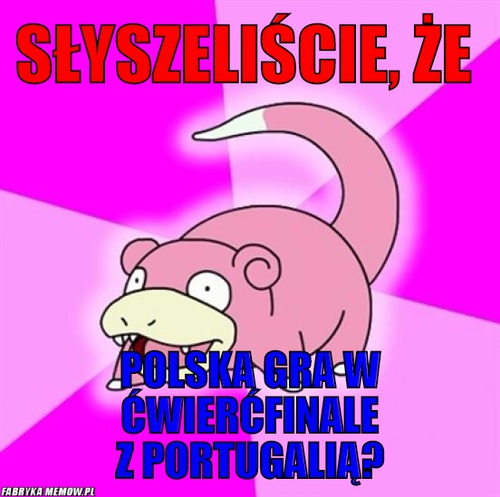 Słyszeliście, że  – słyszeliście, że  polska gra w ćwierćfinale z portugalią?