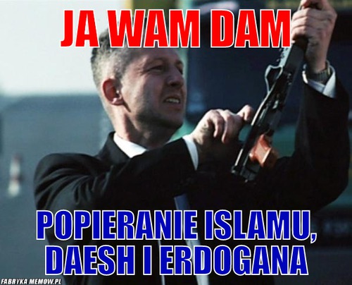 Ja wam dam – ja wam dam popieranie islamu, daesh i erdogana