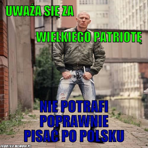 Uważa się za                                                                                                        wielkiego patriotę – uważa się za                                                                                         nie potrafi poprawnie pisać po polsku