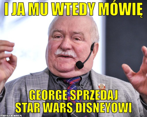 I ja mu wtedy mówię – I ja mu wtedy mówię George sprzedaj star wars Disneyowi