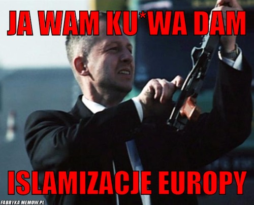 Ja wam ku*wa dam – Ja wam ku*wa dam Islamizacje Europy