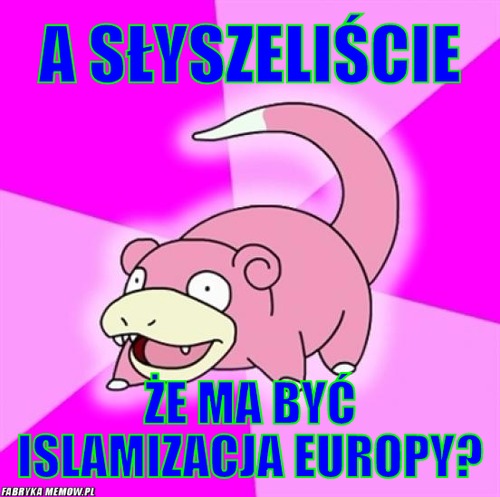 A słyszeliście – A słyszeliście że ma być islamizacja Europy?