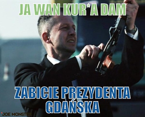 Ja wan kur*a dam – ja wan kur*a dam zabicie prezydenta gdańska