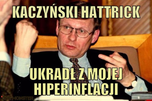 Kaczyński hattrick – kaczyński hattrick ukradł z mojej hiperinflacji