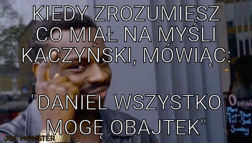 Kiedy zrozumiesz co miał na myśli Kaczyński, mówiąc: – Kiedy zrozumiesz co miał na myśli Kaczyński, mówiąc: &quot;Daniel wszystko mogę Obajtek&quot;