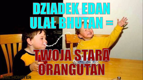Dziadek edan ulał bhutan = – dziadek edan ulał bhutan = Twoja stara orangutan